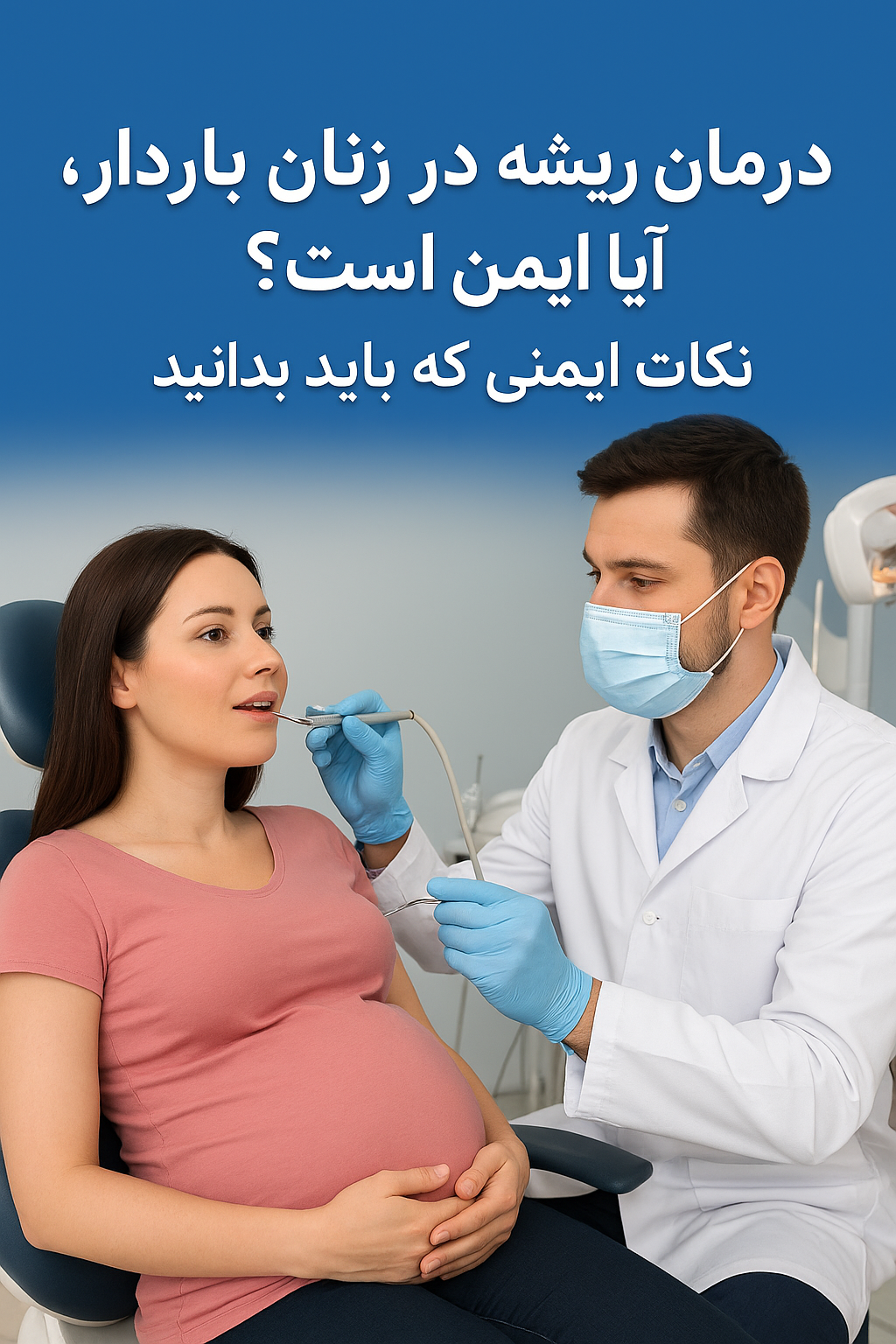 درمان ریشه در زنان باردار – نکات ایمنی که باید بدانید